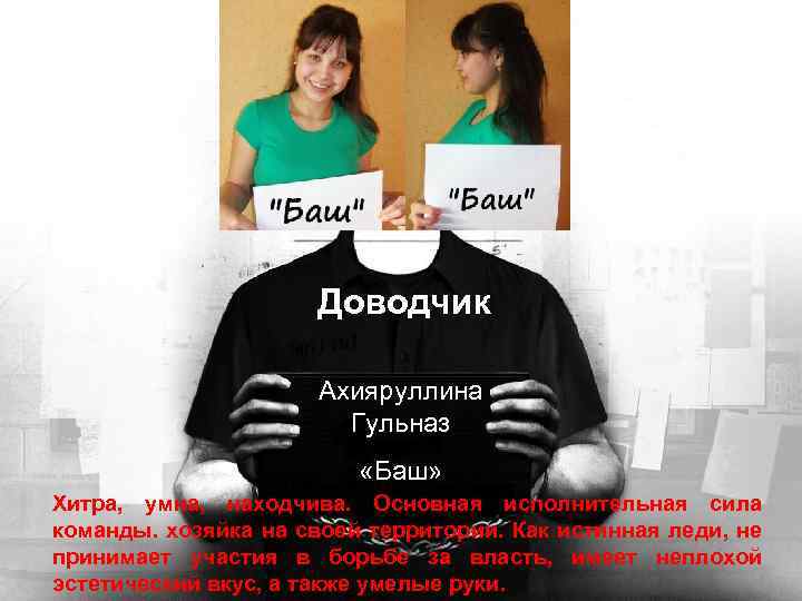 Доводчик Ахияруллина Гульназ «Баш» Хитра, умна, находчива. Основная исполнительная сила команды. хозяйка на своей
