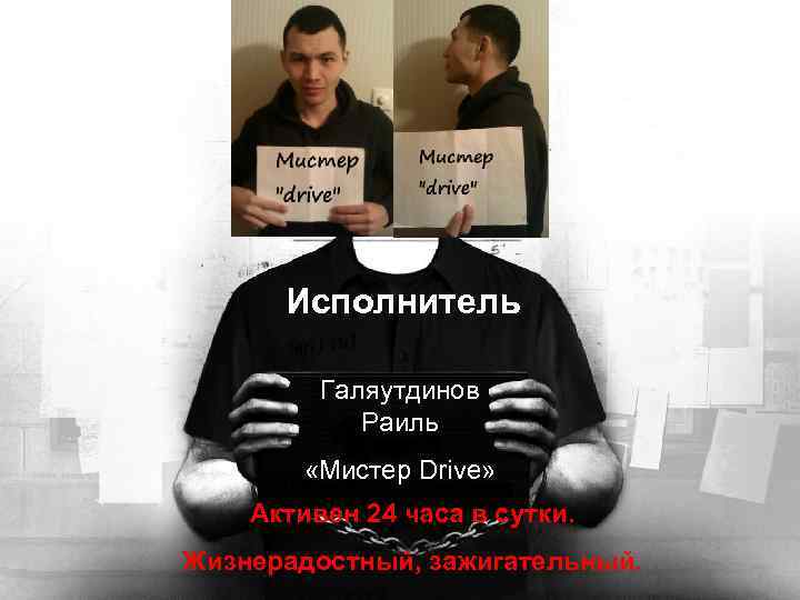 Исполнитель Галяутдинов Раиль «Мистер Drive» Активен 24 часа в сутки. Жизнерадостный, зажигательный. 