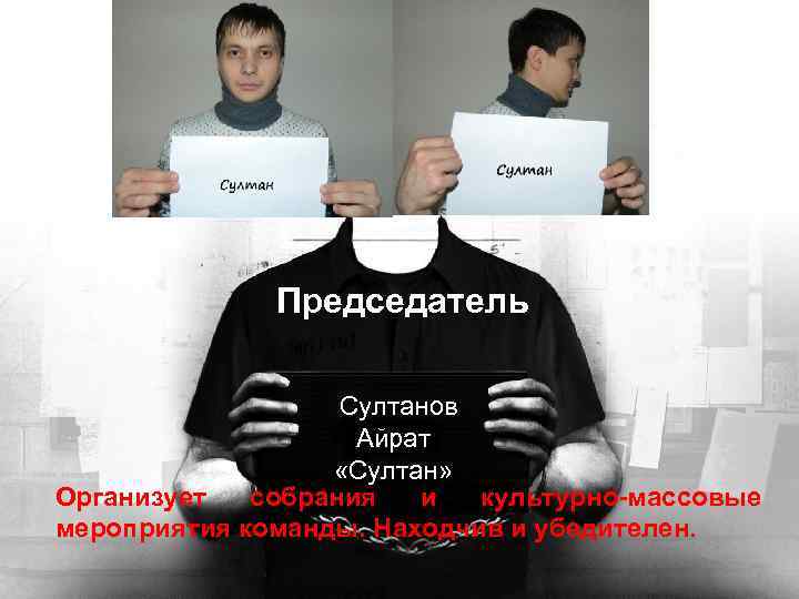 Председатель Султанов Айрат «Султан» Организует собрания и культурно-массовые мероприятия команды. Находчив и убедителен. 