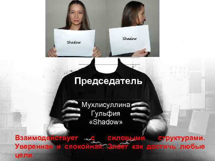 Председатель Мухлисуллина Гульфия «Shadow» Взаимодействует с силовыми структурами. Уверенная и спокойная. Знает как достичь