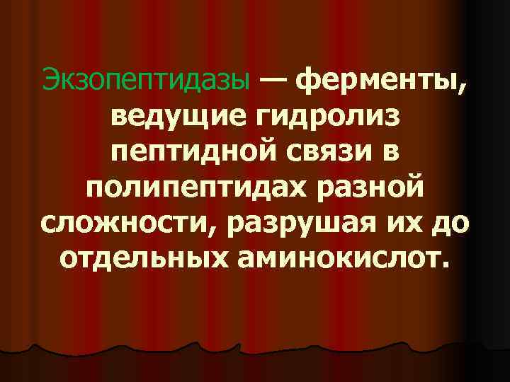 Экзопептидазы — ферменты, ведущие гидролиз пептидной связи в полипептидах разной сложности, разрушая их до