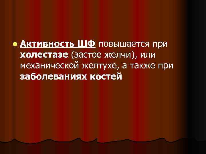l Активность ЩФ повышается при холестазе (застое желчи), или механической желтухе, а также при