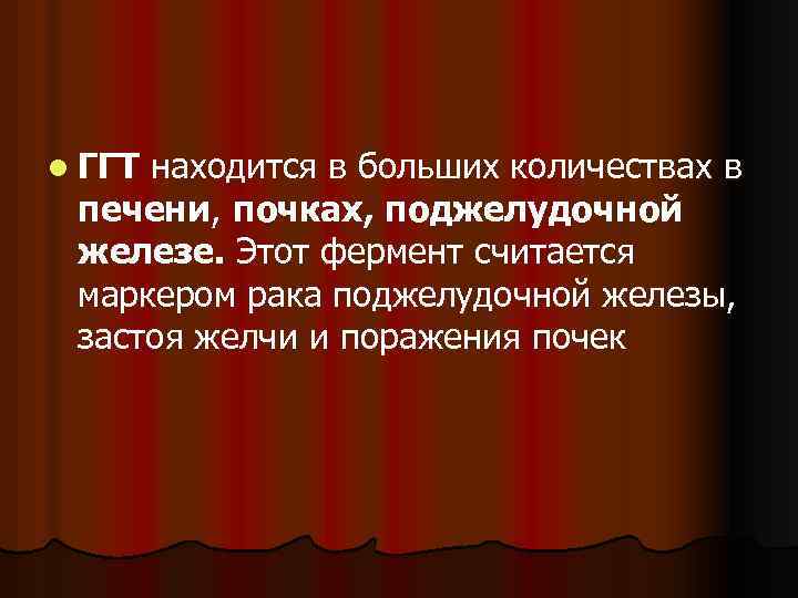l ГГТ находится в больших количествах в печени, почках, поджелудочной железе. Этот фермент считается