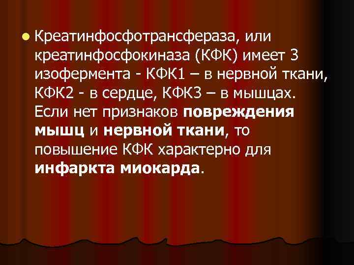 l Креатинфосфотрансфераза, или креатинфосфокиназа (КФК) имеет 3 изофермента КФК 1 – в нервной ткани,