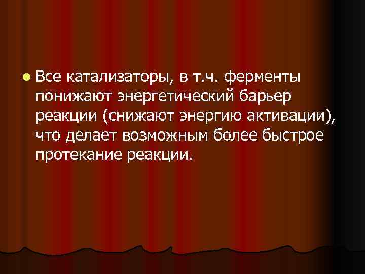 l Все катализаторы, в т. ч. ферменты понижают энергетический барьер реакции (снижают энергию активации),