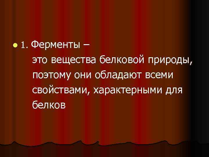 l 1. Ферменты – это вещества белковой природы, поэтому они обладают всеми свойствами, характерными