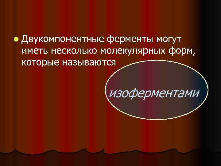 l Двукомпонентные ферменты могут иметь несколько молекулярных форм, которые называются изоферментами 