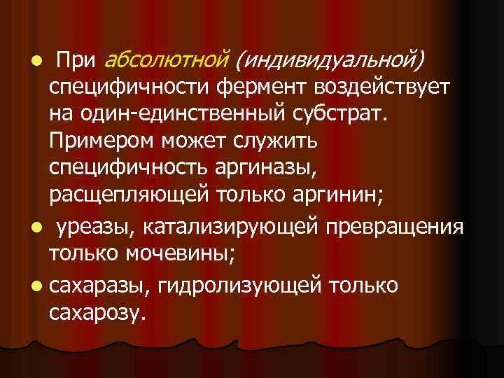 При абсолютной (индивидуальной) специфичности фермент воздействует на один единственный субстрат. Примером может служить специфичность