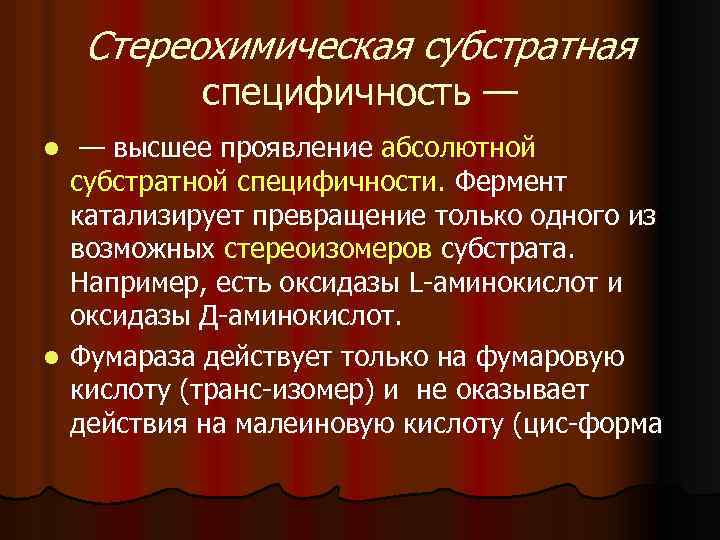 Стереохимическая субстратная специфичность — — высшее проявление абсолютной субстратной специфичности. Фермент катализирует превращение только