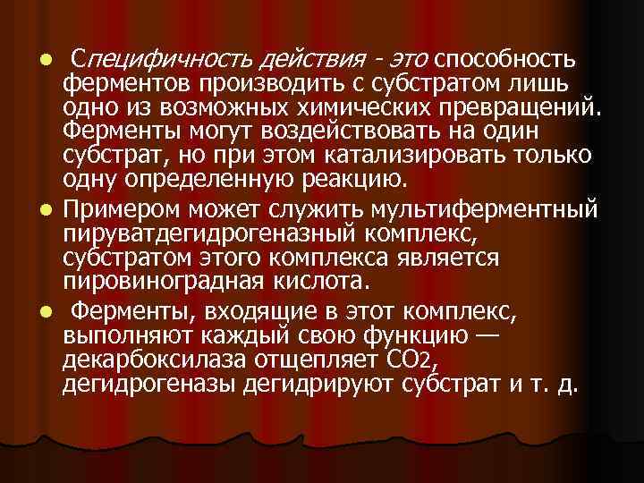 Специфичность действия - это способность ферментов производить с субстратом лишь одно из возможных химических