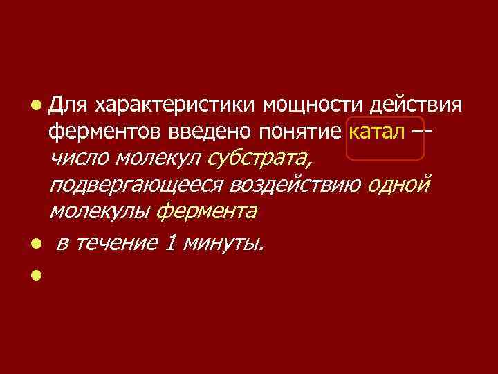 l Для характеристики мощности действия ферментов введено понятие катал — число молекул субстрата, подвергающееся