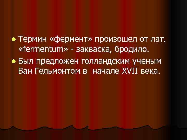 l Термин «фермент» произошел от лат. «fermentum» закваска, бродило. l Был предложен голландским ученым
