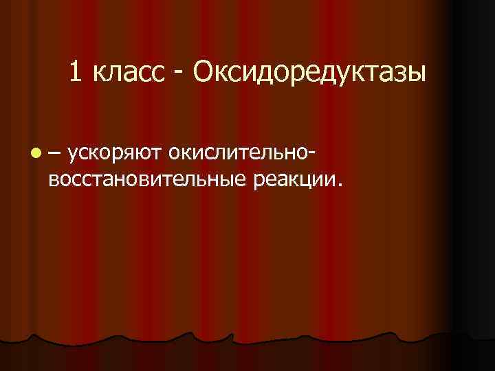 1 класс Оксидоредуктазы l– ускоряют окислительно восстановительные реакции. 