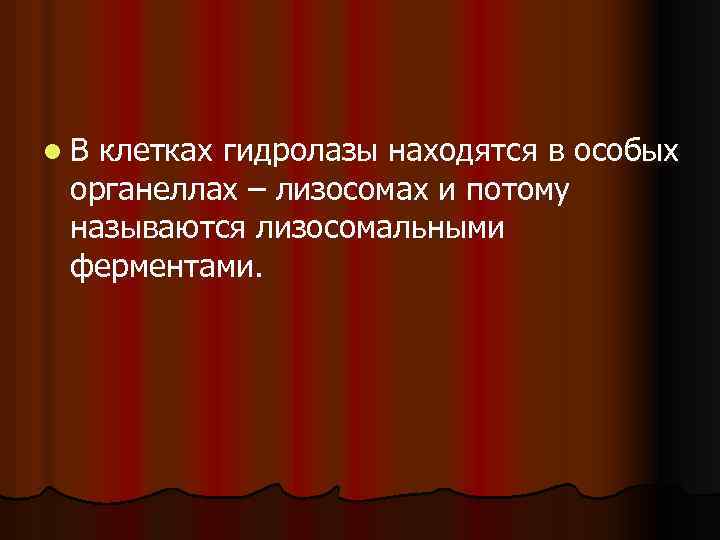 l. В клетках гидролазы находятся в особых органеллах – лизосомах и потому называются лизосомальными