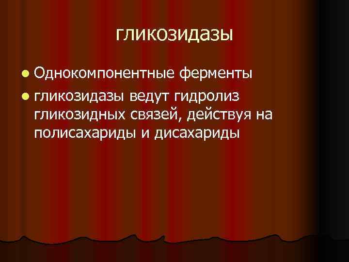 гликозидазы l Однокомпонентные ферменты l гликозидазы ведут гидролиз гликозидных связей, действуя на полисахариды и
