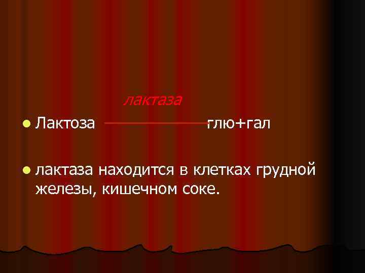 лактаза l Лактоза l лактаза глю+гал находится в клетках грудной железы, кишечном соке. 