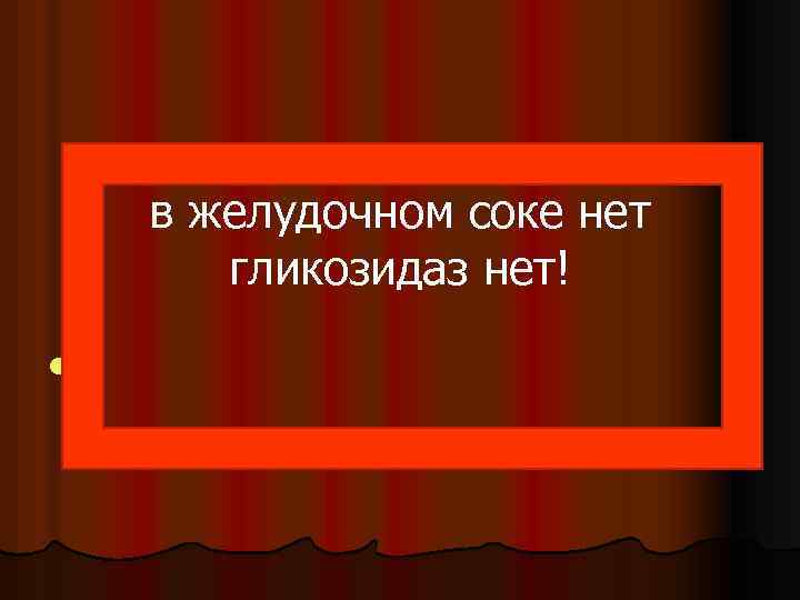 в желудочном соке нет гликозидаз нет! l. 