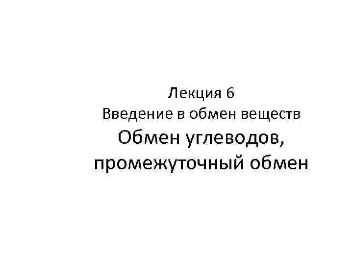 Лекция 6 Введение в обмен веществ Обмен углеводов, промежуточный обмен 