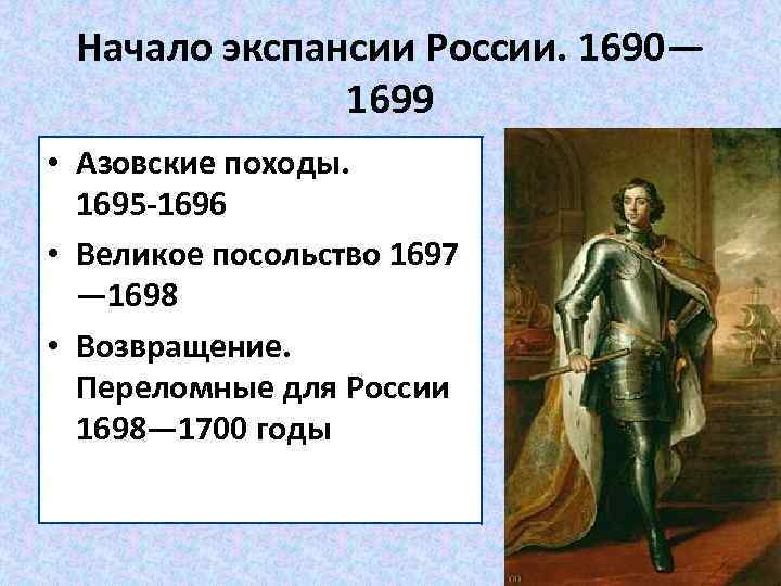 Начало экспансии России. 1690— 1699 • Азовские походы. 1695 -1696 • Великое посольство 1697