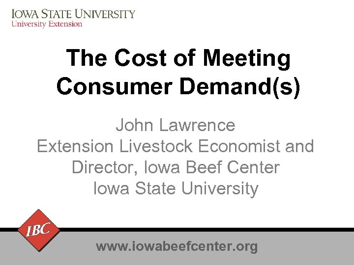 The Cost of Meeting Consumer Demand(s) John Lawrence Extension Livestock Economist and Director, Iowa