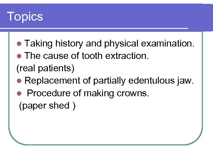 Topics l Taking history and physical examination. l The cause of tooth extraction. (real