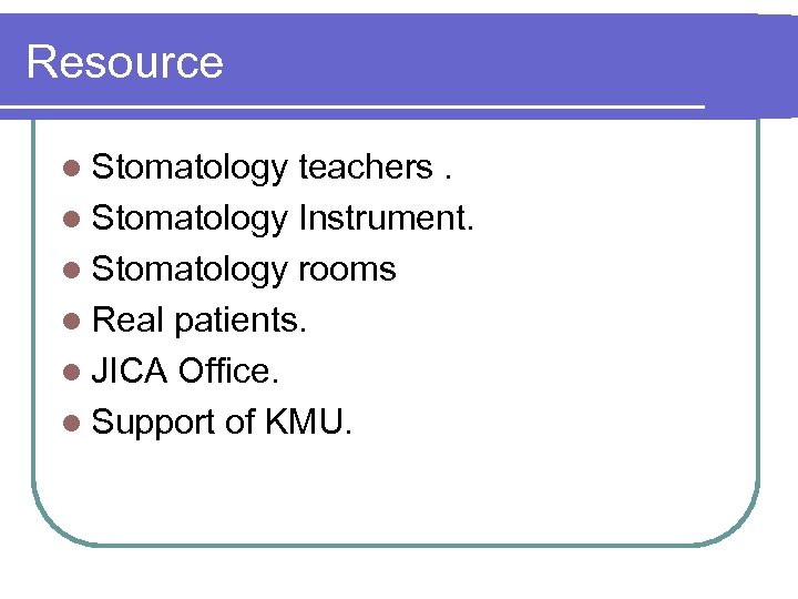 Resource l Stomatology teachers. l Stomatology Instrument. l Stomatology rooms l Real patients. l
