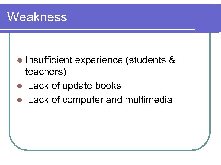 Weakness l Insufficient experience (students & teachers) l Lack of update books l Lack