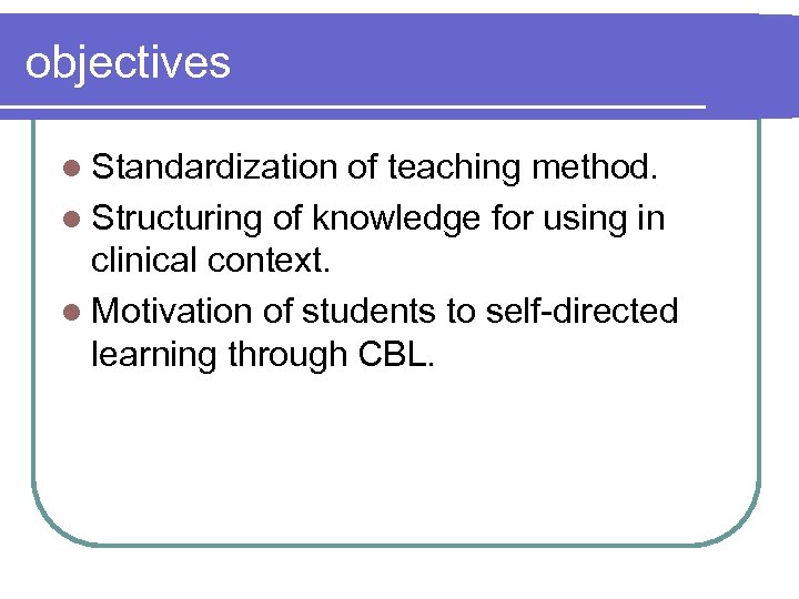 objectives l Standardization of teaching method. l Structuring of knowledge for using in clinical