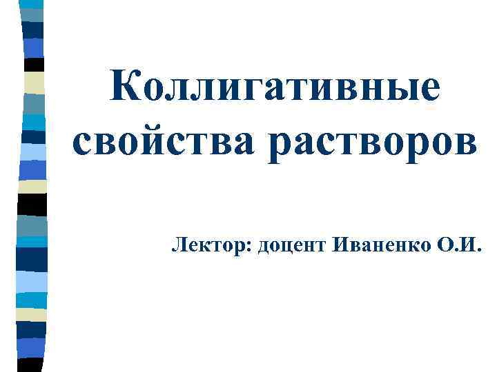 Коллигативные cвойства растворов Лектор: доцент Иваненко О. И. 