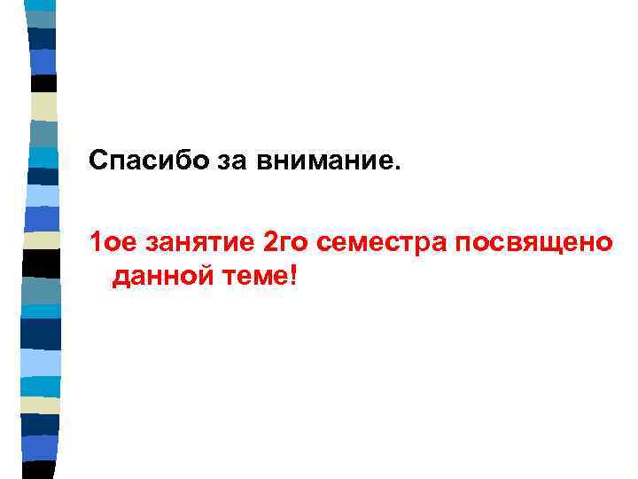 Спасибо за внимание. 1 ое занятие 2 го семестра посвящено данной теме! 