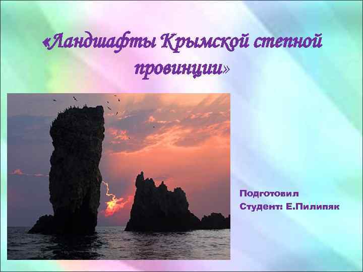  «Ландшафты Крымской степной провинции» Подготовил Студент: E. Пилипяк 