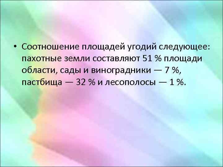  • Соотношение площадей угодий следующее: пахотные земли составляют 51 % площади области, сады