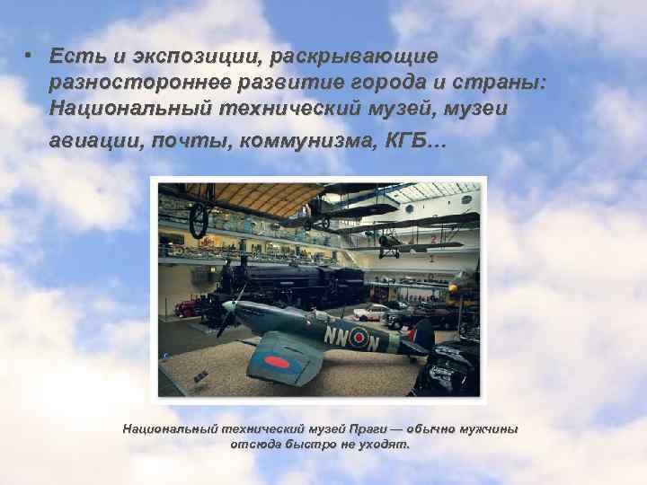  • Есть и экспозиции, раскрывающие разностороннее развитие города и страны: Национальный технический музей,