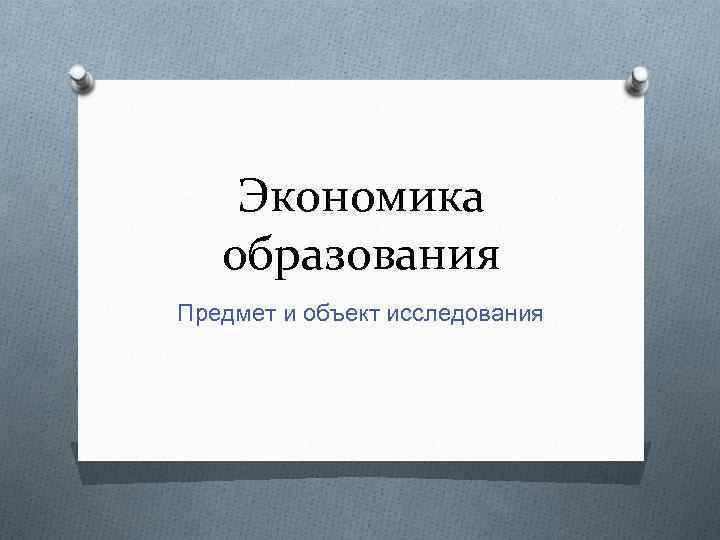 Экономика образования Предмет и объект исследования 