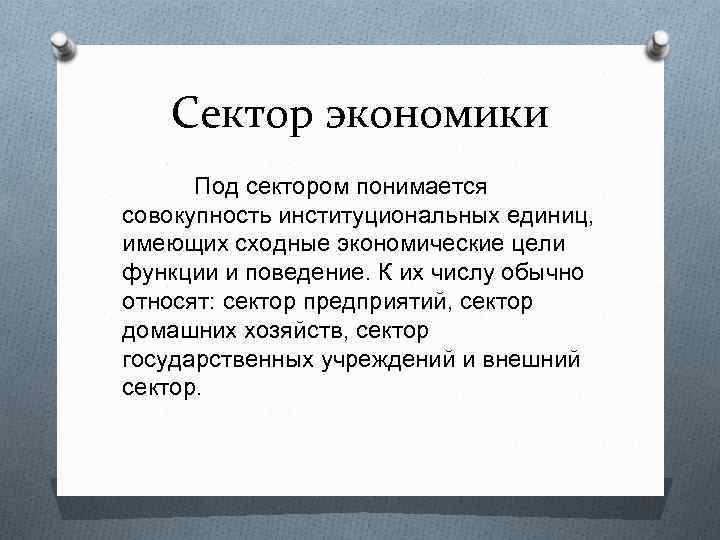 Сектор экономики Под сектором понимается совокупность институциональных единиц, имеющих сходные экономические цели функции и