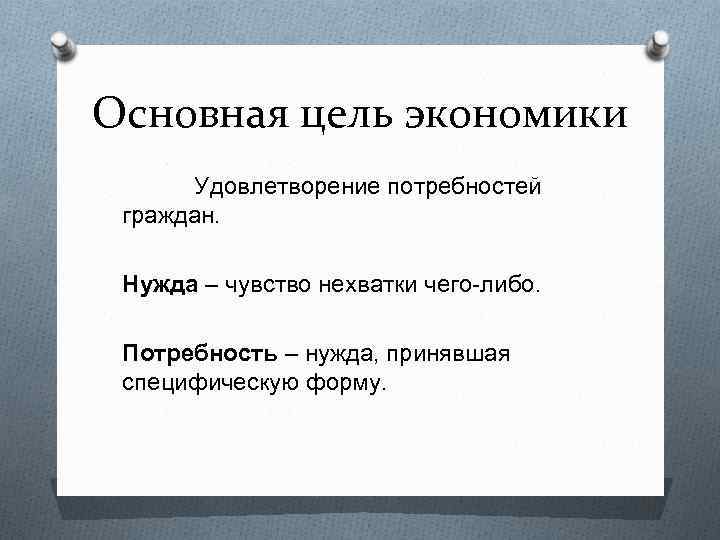 Основная цель экономики Удовлетворение потребностей граждан. Нужда – чувство нехватки чего-либо. Потребность – нужда,