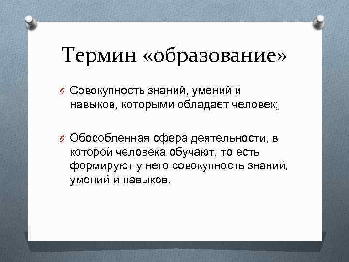 Термин «образование» O Совокупность знаний, умений и навыков, которыми обладает человек; O Обособленная сфера