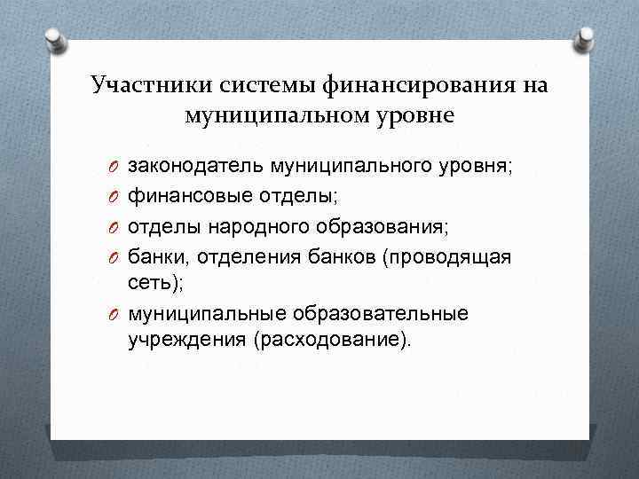 Участники системы финансирования на муниципальном уровне O законодатель муниципального уровня; O финансовые отделы; O
