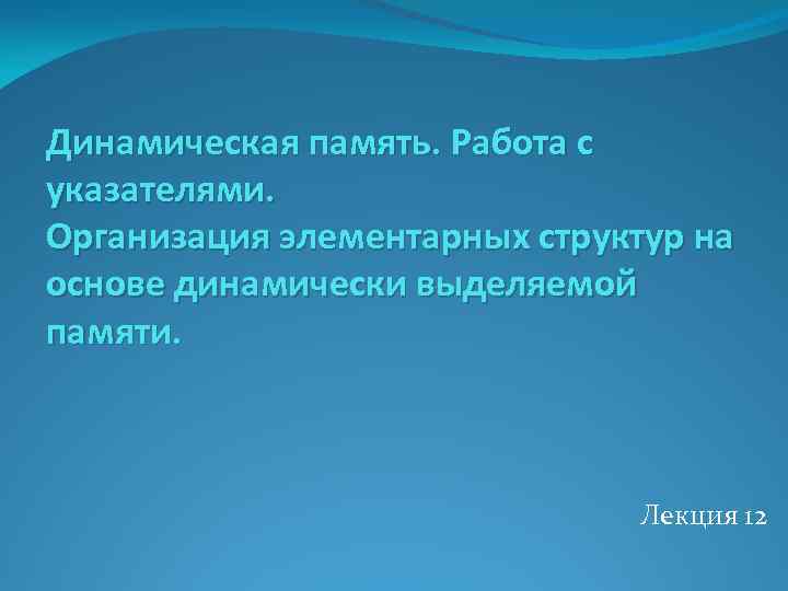 Динамическая память. Работа с указателями. Организация элементарных структур на основе динамически выделяемой памяти. Лекция