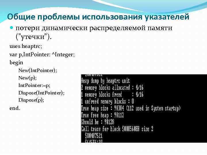 Общие проблемы использования указателей потери динамически распределяемой памяти ("утечки"). uses heaptrc; var p, Int.