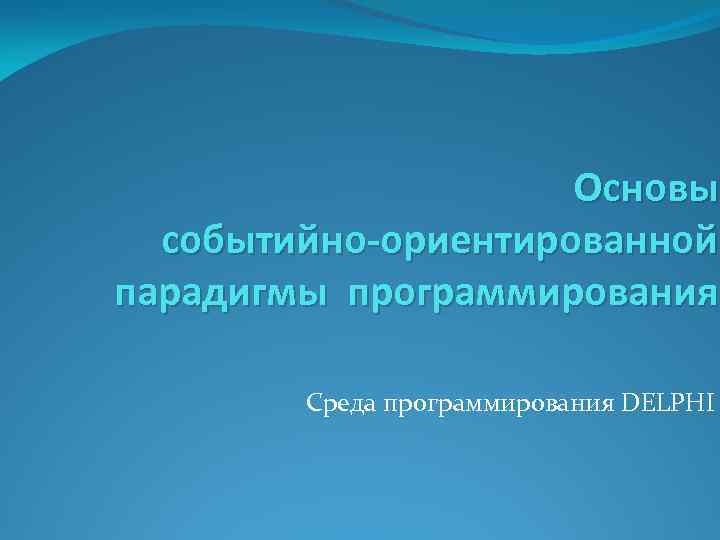 Основы событийно-ориентированной парадигмы программирования Среда программирования DELPHI 
