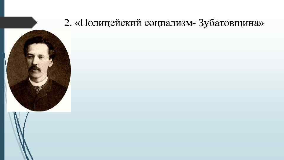2. «Полицейский социализм- Зубатовщина» 