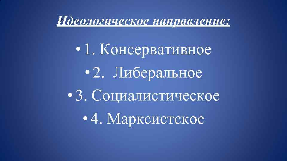 Идеологическое направление: • 1. Консервативное • 2. Либеральное • 3. Социалистическое • 4. Марксистское