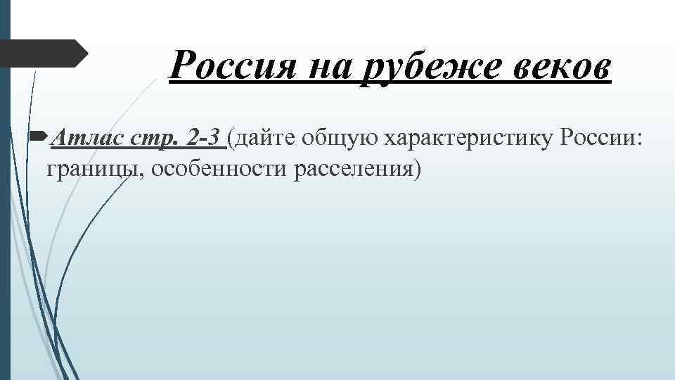 Россия на рубеже веков Атлас стр. 2 -3 (дайте общую характеристику России: границы, особенности
