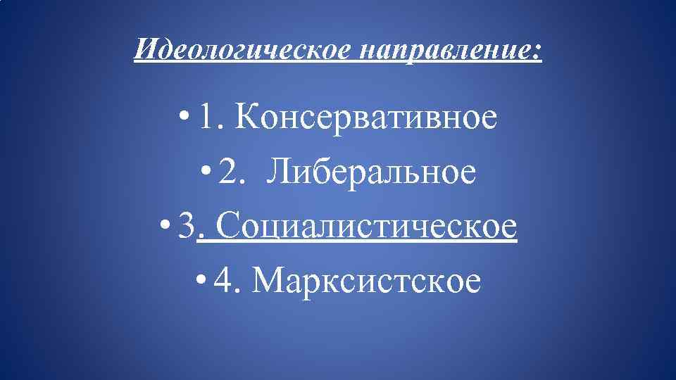 Идеологическое направление: • 1. Консервативное • 2. Либеральное • 3. Социалистическое • 4. Марксистское