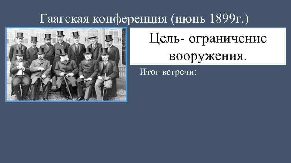 Гаагская конференция (июнь 1899 г. ) Цель- ограничение вооружения. Итог встречи: 