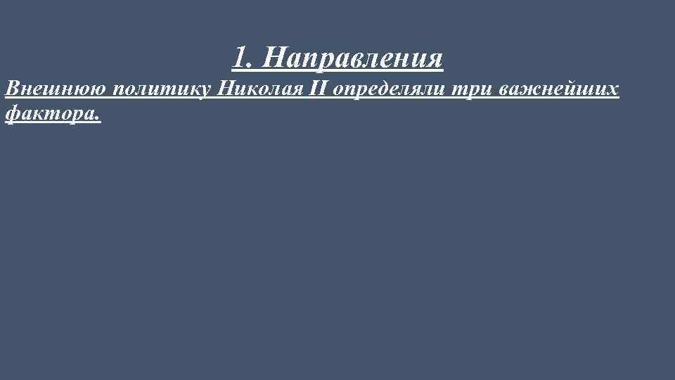 1. Направления Внешнюю политику Николая II определяли три важнейших фактора. 