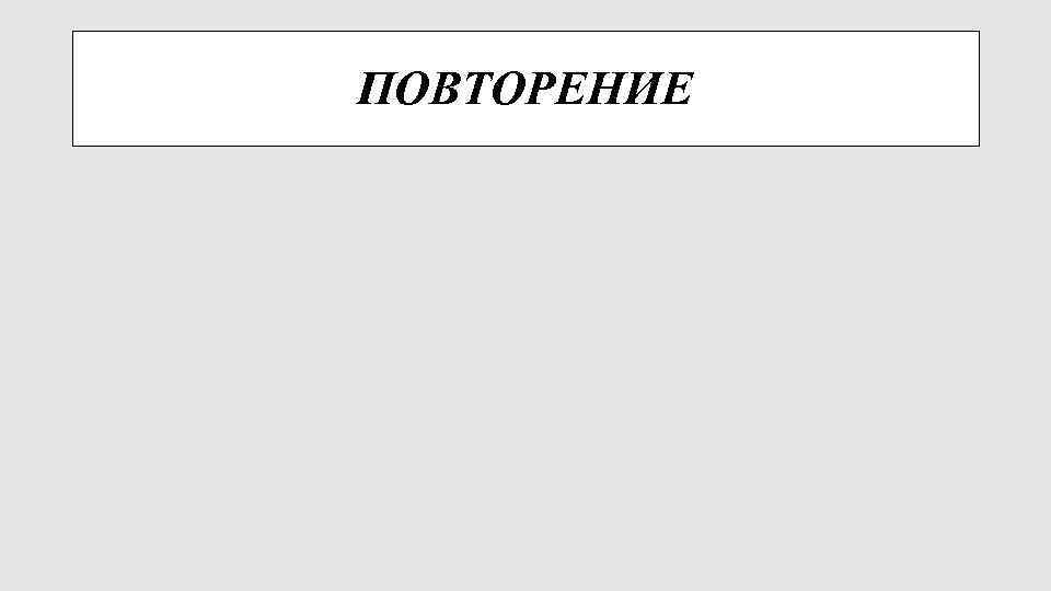 ПОВТОРЕНИЕ 