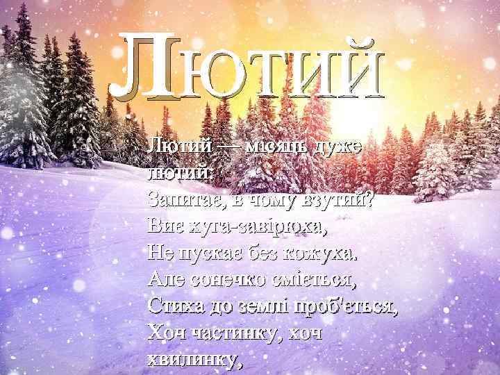 л. ЮТИЙ Лютий — місяць дуже лютий: Запитає, в чому взутий? Виє хуга-завірюха, Не