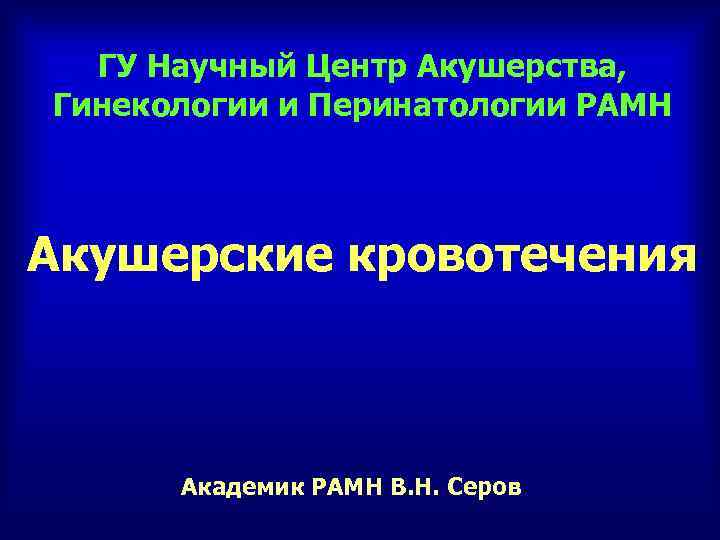 ГУ Научный Центр Акушерства, Гинекологии и Перинатологии РАМН Акушерские кровотечения Академик РАМН В. Н.